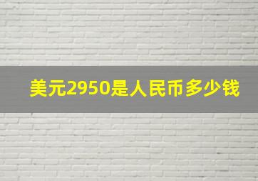 美元2950是人民币多少钱