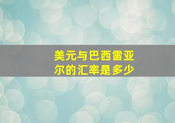 美元与巴西雷亚尔的汇率是多少