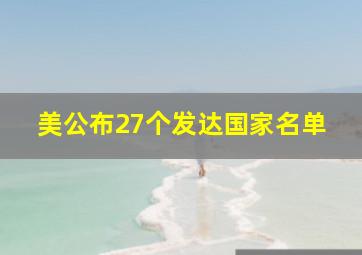 美公布27个发达国家名单