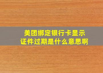 美团绑定银行卡显示证件过期是什么意思啊