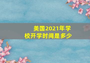 美国2021年学校开学时间是多少