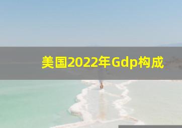 美国2022年Gdp构成