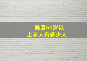 美国60岁以上老人有多少人