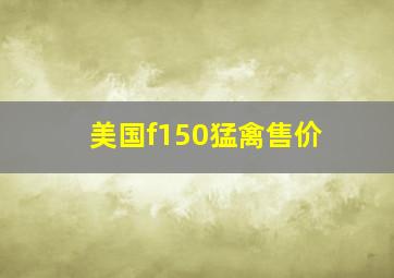 美国f150猛禽售价