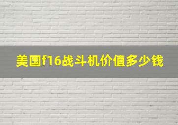 美国f16战斗机价值多少钱