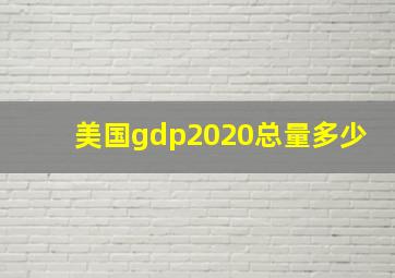 美国gdp2020总量多少