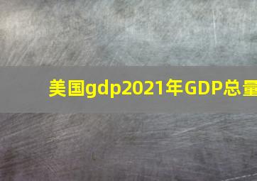 美国gdp2021年GDP总量