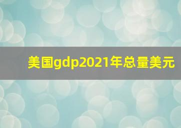 美国gdp2021年总量美元