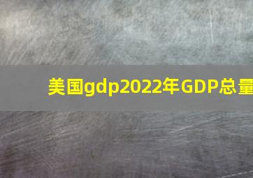 美国gdp2022年GDP总量