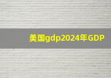 美国gdp2024年GDP