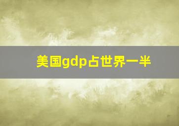 美国gdp占世界一半