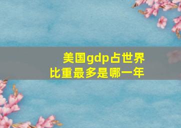 美国gdp占世界比重最多是哪一年