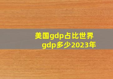 美国gdp占比世界gdp多少2023年