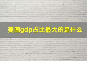 美国gdp占比最大的是什么