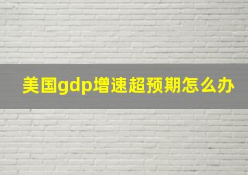 美国gdp增速超预期怎么办