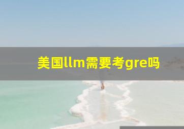 美国llm需要考gre吗