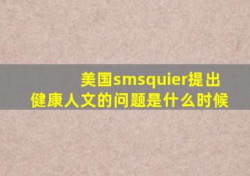 美国smsquier提出健康人文的问题是什么时候