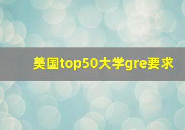 美国top50大学gre要求