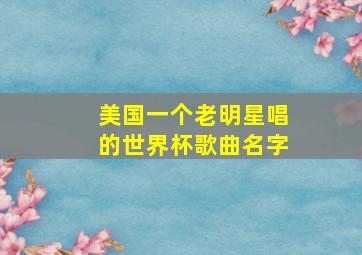 美国一个老明星唱的世界杯歌曲名字