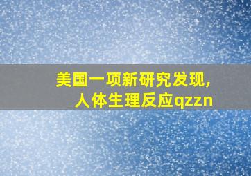 美国一项新研究发现,人体生理反应qzzn