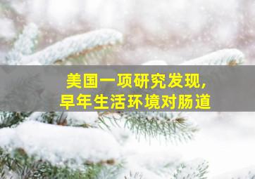 美国一项研究发现,早年生活环境对肠道