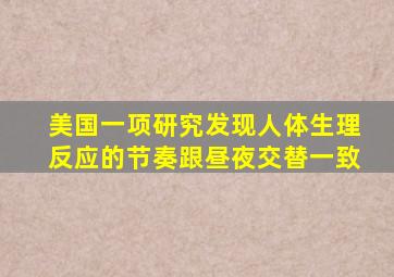 美国一项研究发现人体生理反应的节奏跟昼夜交替一致