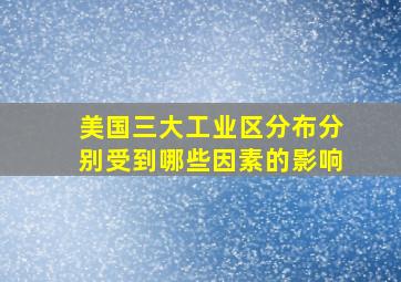 美国三大工业区分布分别受到哪些因素的影响