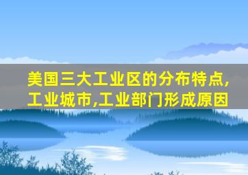 美国三大工业区的分布特点,工业城市,工业部门形成原因