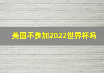 美国不参加2022世界杯吗