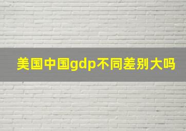 美国中国gdp不同差别大吗