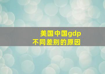 美国中国gdp不同差别的原因