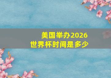 美国举办2026世界杯时间是多少