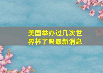 美国举办过几次世界杯了吗最新消息