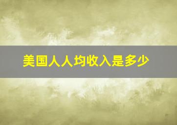 美国人人均收入是多少