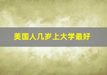 美国人几岁上大学最好