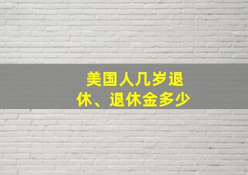 美国人几岁退休、退休金多少