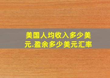 美国人均收入多少美元.盈余多少美元汇率