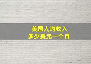 美国人均收入多少美元一个月