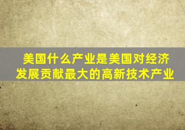 美国什么产业是美国对经济发展贡献最大的高新技术产业