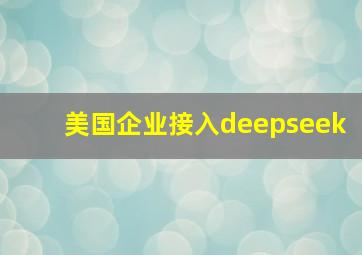 美国企业接入deepseek