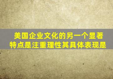 美国企业文化的另一个显著特点是注重理性其具体表现是