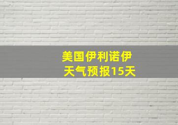 美国伊利诺伊天气预报15天