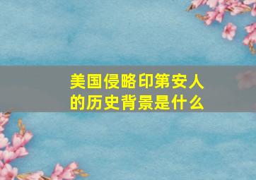 美国侵略印第安人的历史背景是什么