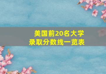 美国前20名大学录取分数线一览表