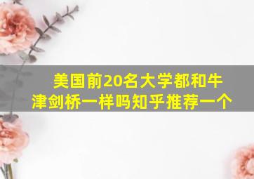 美国前20名大学都和牛津剑桥一样吗知乎推荐一个