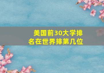 美国前30大学排名在世界排第几位