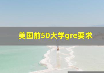 美国前50大学gre要求