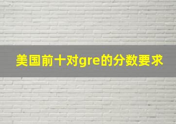 美国前十对gre的分数要求