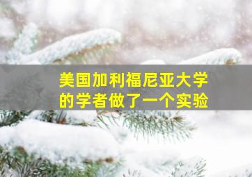 美国加利福尼亚大学的学者做了一个实验