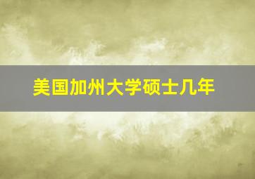 美国加州大学硕士几年